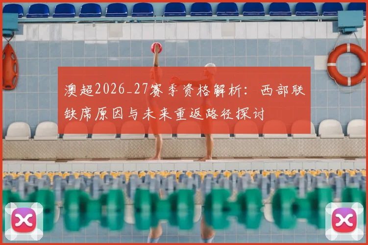 澳超2026_27赛季资格解析：西部联缺席原因与未来重返路径探讨
